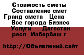 Стоимость сметы. Составление смет. Гранд смета › Цена ­ 700 - Все города Бизнес » Услуги   . Дагестан респ.,Избербаш г.